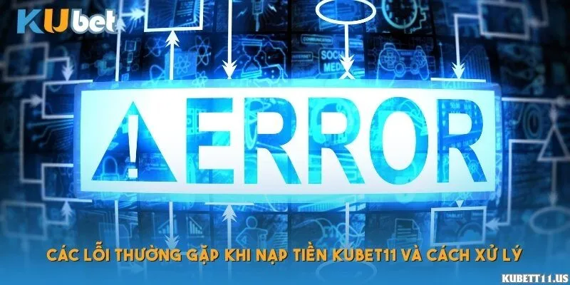 Các lỗi thường gặp khi nạp tiền Kubet11 và cách xử lý