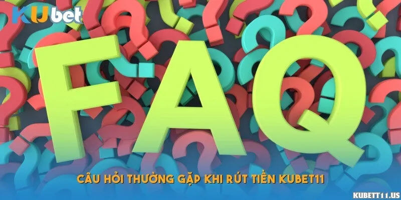 Câu hỏi thường gặp khi rút tiền Kubet11