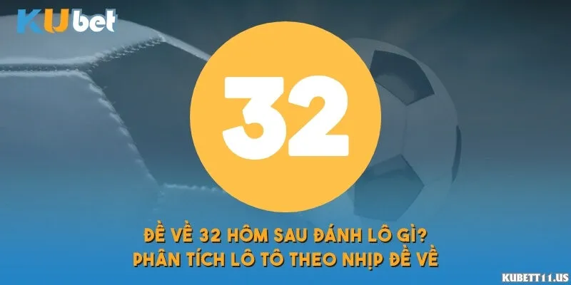Đề về 32 hôm sau đánh lô gì? Phân tích lô tô theo nhịp đề về