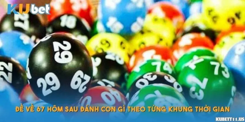 Đề về 67 hôm sau đánh con gì theo từng khung thời gian