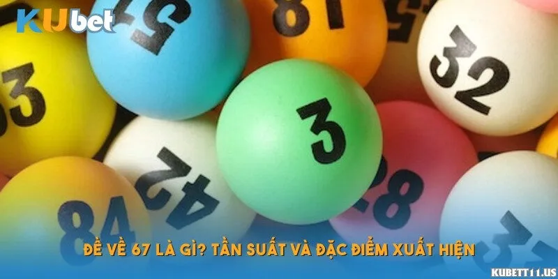 Đề về 67 là gì? Tần suất và đặc điểm xuất hiện