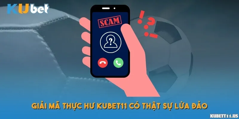 Giải mã thực hư Kubet11 có thật sự lừa đảo