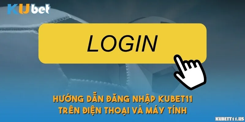 Hướng dẫn đăng nhập Kubet11 trên điện thoại và máy tính