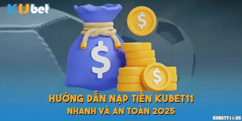 Hướng dẫn nạp tiền Kubet11 nhanh và an toàn 2025
