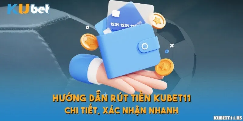 Hướng dẫn rút tiền Kubet11 chi tiết, xác nhận nhanh