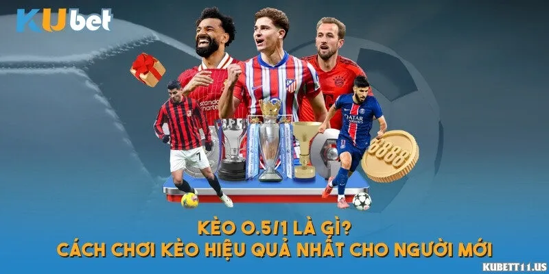 Kèo 0.5/1 là gì? Hướng dẫn đọc kèo chấp nửa một dễ hiểu