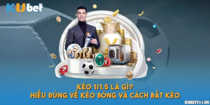 Kèo 1/1.5 là gì? Hướng dẫn đọc và chơi kèo chuẩn xác