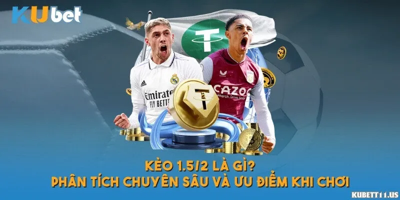Kèo 1.5/2 là gì? Phân tích chuyên sâu và ưu điểm khi chơi