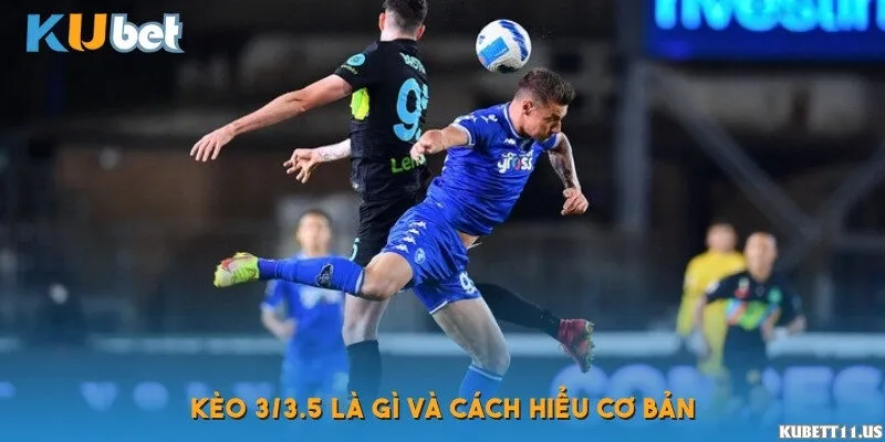 Kèo 3/3.5 là gì? Khái niệm và bản chất của kèo tài xỉu cao