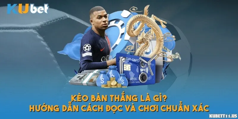 Kèo bàn thắng là gì? Hướng dẫn cách đọc và chơi chuẩn xác