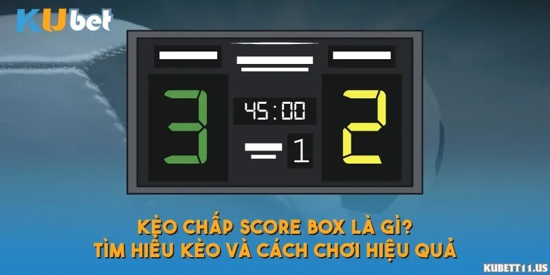 Kèo chấp score box là gì? Tìm hiểu kèo và cách chơi hiệu quả