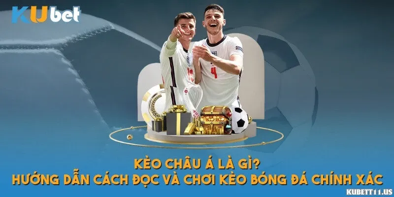 Kèo châu Á là gì? Hướng dẫn cách đọc và chơi kèo bóng đá chính xác