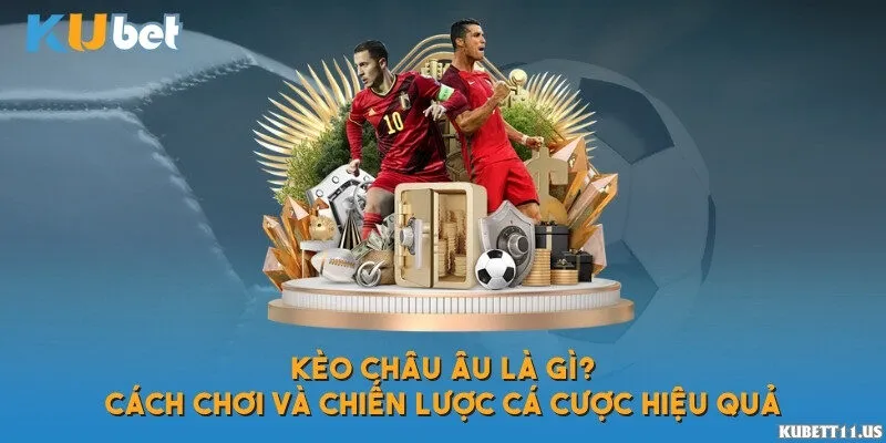 Kèo châu Âu là gì? Cách chơi và chiến lược cá cược hiệu quả