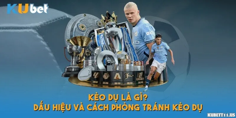Kèo dụ là gì? Dấu hiệu và cách phòng tránh kèo dụ