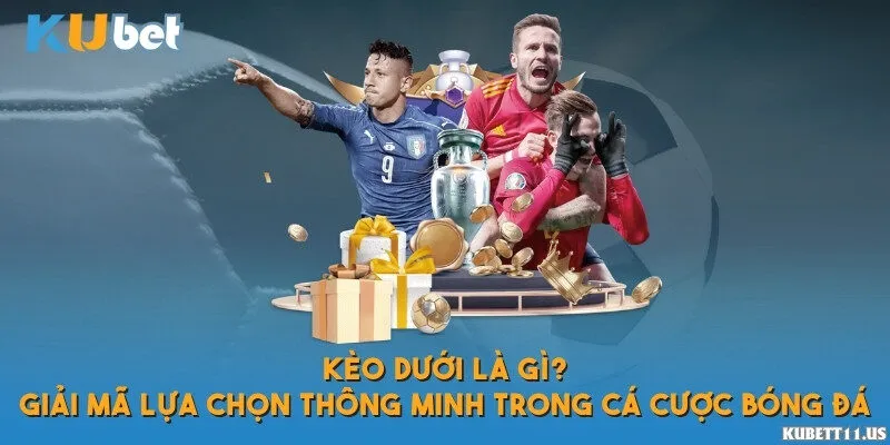 Kèo dưới là gì? Giải mã lựa chọn thông minh trong cá cược bóng đá