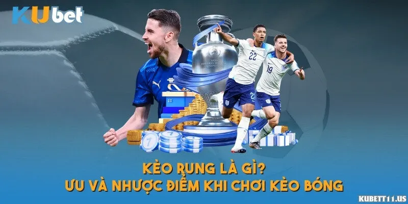 Kèo rung là gì? Ưu và nhược điểm khi chơi kèo bóng