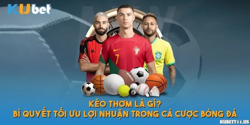 Kèo thơm là gì? Bí quyết tối ưu lợi nhuận trong cá cược bóng đá