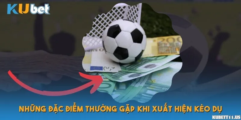 Những đặc điểm thường gặp khi xuất hiện kèo dụ