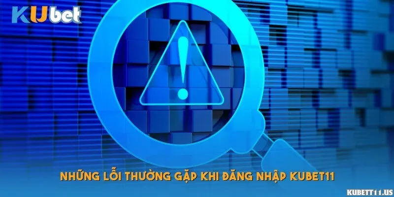 Những lỗi thường gặp khi đăng nhập Kubet11