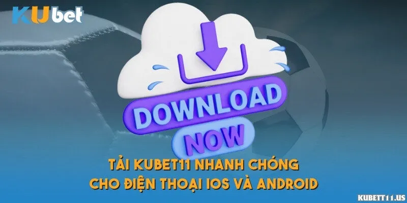 Tải Kubet11 nhanh chóng cho điện thoại iOS và Android