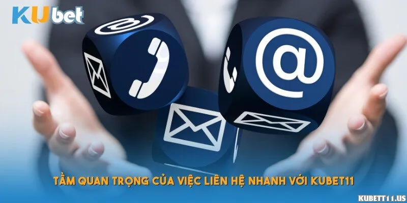 Tầm quan trọng của việc liên hệ nhanh với Kubet11