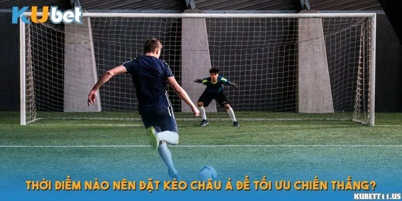 Thời điểm nào nên đặt kèo châu Á để tối ưu chiến thắng?
