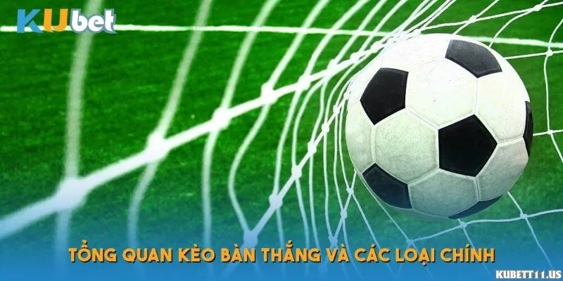 Tổng quan kèo bàn thắng và các loại chính