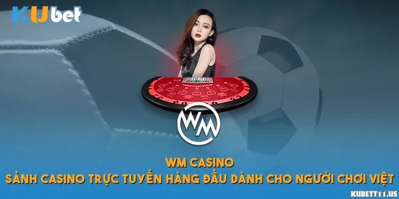 WM Casino – Sảnh trực tuyến hàng đầu dành cho người chơi Việt